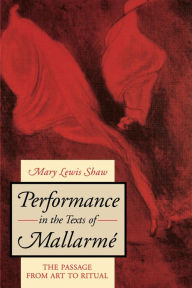 Title: Performance in the Texts of Mallarmé: The Passage from Art to Ritual, Author: Mary Lewis Shaw