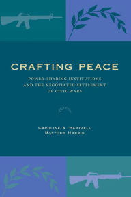 Title: Crafting Peace: Power-Sharing Institutions and the Negotiated Settlement of Civil Wars, Author: Caroline A. Hartzell