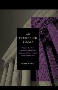 Title: An Entrenched Legacy: How the New Deal Constitutional Revolution Continues to Shape the Role of the Supreme Court, Author: Patrick M. Garry