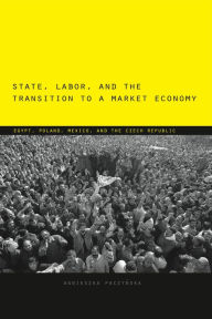 Title: State, Labor, and the Transition to a Market Economy: Egypt, Poland, Mexico, and the Czech Republic, Author: Agnieszka Paczy