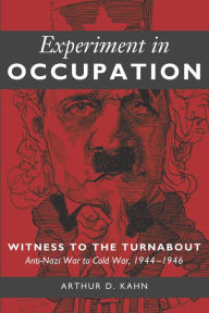 Title: Experiment in Occupation: Witness to the Turnabout: Anti-Nazi War to Cold War, 1944-1946, Author: Arthur D. Kahn