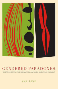 Title: Gendered Paradoxes: Women's Movements, State Restructuring, and Global Development in Ecuador, Author: Amy Lind