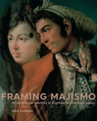 Title: Framing Majismo: Art and Royal Identity in Eighteenth-Century Spain, Author: Tara Zanardi
