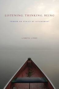 Title: Listening, Thinking, Being: Toward an Ethics of Attunement, Author: Lisbeth Lipari