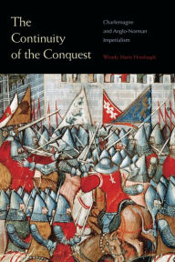 Title: The Continuity of the Conquest: Charlemagne and Anglo-Norman Imperialism, Author: Wendy Marie Hoofnagle