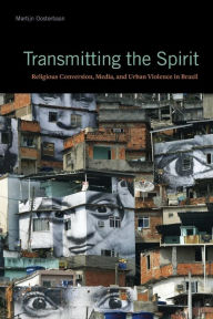 Title: Transmitting the Spirit: Religious Conversion, Media, and Urban Violence in Brazil, Author: Martijn Oosterbaan