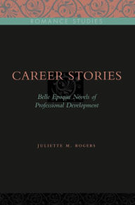 Title: Career Stories: Belle Époque Novels of Professional Development, Author: Juliette M. Rogers
