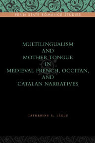 Title: Multilingualism and Mother Tongue in Medieval French, Occitan, and Catalan Narratives, Author: Catherine E. Léglu