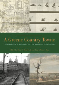 Title: A Greene Country Towne: Philadelphia's Ecology in the Cultural Imagination, Author: Alan C. Braddock