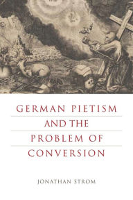 Title: German Pietism and the Problem of Conversion, Author: Jonathan Strom