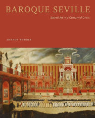 Title: Baroque Seville: Sacred Art in a Century of Crisis, Author: Amanda Wunder