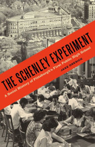 Title: The Schenley Experiment: A Social History of Pittsburgh's First Public High School, Author: Jake Oresick