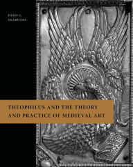 Title: Theophilus and the Theory and Practice of Medieval Art, Author: Heidi C. Gearhart