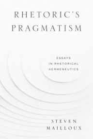 Title: Rhetoric's Pragmatism: Essays in Rhetorical Hermeneutics, Author: Steven Mailloux