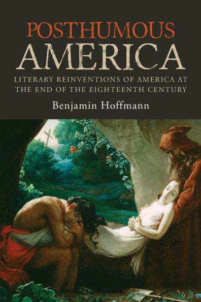 Posthumous America: Literary Reinventions of America at the End Eighteenth Century