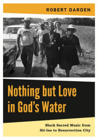 Title: Nothing but Love in God's Water: Volume 2: Black Sacred Music from Sit-Ins to Resurrection City, Author: Robert Darden