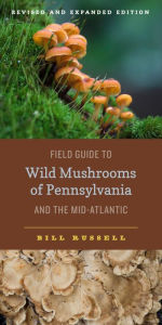 Title: Field Guide to Wild Mushrooms of Pennsylvania and the Mid-Atlantic: Revised and Expanded Edition, Author: Bill Russell