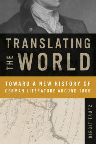 Title: Translating the World: Toward a New History of German Literature Around 1800, Author: Birgit Tautz