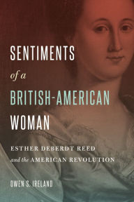 Title: Sentiments of a British-American Woman: Esther DeBerdt Reed and the American Revolution, Author: Owen S. Ireland