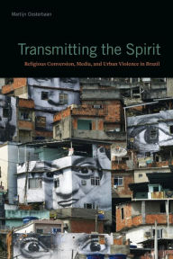 Title: Transmitting the Spirit: Religious Conversion, Media, and Urban Violence in Brazil, Author: Martijn Oosterbaan