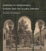 Title: Gardens of Renaissance Europe and the Islamic Empires: Encounters and Confluences, Author: Mohammad Gharipour