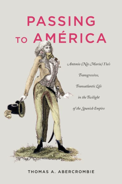 Passing to América: Antonio (Née María) Yta's Transgressive, Transatlantic Life in the Twilight of the Spanish Empire