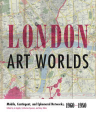 Title: London Art Worlds: Mobile, Contingent, and Ephemeral Networks, 1960-1980, Author: Jo Applin