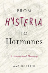 Title: From Hysteria to Hormones: A Rhetorical History, Author: Amy Koerber