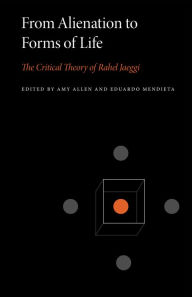 Title: From Alienation to Forms of Life: The Critical Theory of Rahel Jaeggi, Author: Amy Allen
