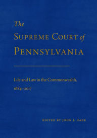 Title: The Supreme Court of Pennsylvania: Life and Law in the Commonwealth, 1684-2017, Author: John J. Hare