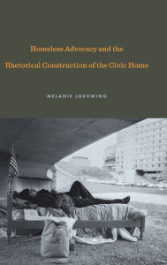 Title: Homeless Advocacy and the Rhetorical Construction of the Civic Home, Author: Melanie Loehwing