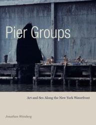 Title: Pier Groups: Art and Sex Along the New York Waterfront, Author: Jonathan Weinberg