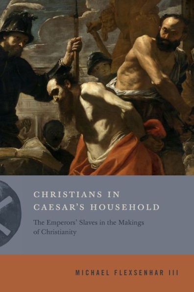 Christians Caesar's Household: the Emperors' Slaves Makings of Christianity