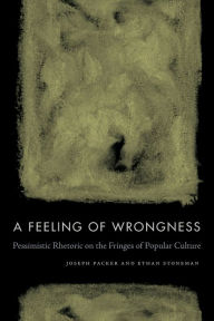 Title: A Feeling of Wrongness: Pessimistic Rhetoric on the Fringes of Popular Culture, Author: Joseph Packer