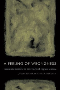 Title: A Feeling of Wrongness: Pessimistic Rhetoric on the Fringes of Popular Culture, Author: Joseph Packer