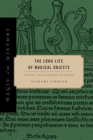 Title: The Long Life of Magical Objects: A Study in the Solomonic Tradition, Author: Allegra Iafrate