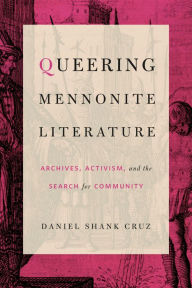 Title: Queering Mennonite Literature: Archives, Activism, and the Search for Community, Author: Daniel Shank Cruz