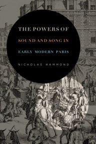 Title: The Powers of Sound and Song in Early Modern Paris, Author: Nicholas Hammond