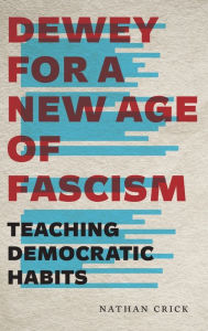 Title: Dewey for a New Age of Fascism: Teaching Democratic Habits, Author: Nathan Crick