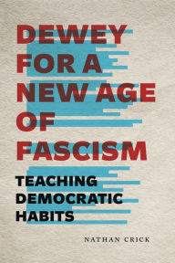 Title: Dewey for a New Age of Fascism: Teaching Democratic Habits, Author: Nathan Crick