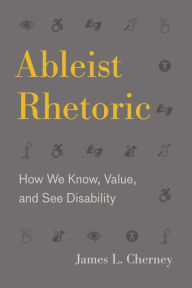 Title: Ableist Rhetoric: How We Know, Value, and See Disability, Author: James L. Cherney