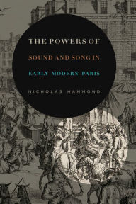 Title: The Powers of Sound and Song in Early Modern Paris, Author: Nicholas Hammond