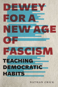 Title: Dewey for a New Age of Fascism: Teaching Democratic Habits, Author: Nathan Crick