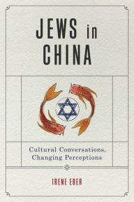 Title: Jews in China: Cultural Conversations, Changing Perceptions, Author: Irene Eber