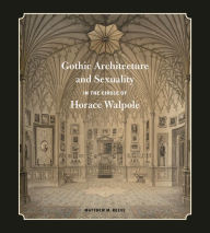 Title: Gothic Architecture and Sexuality in the Circle of Horace Walpole, Author: Matthew M. Reeve