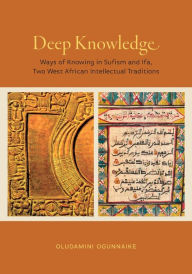 Title: Deep Knowledge: Ways of Knowing in Sufism and Ifa, Two West African Intellectual Traditions, Author: Oludamini Ogunnaike