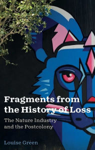 Title: Fragments from the History of Loss: The Nature Industry and the Postcolony, Author: Louise Green