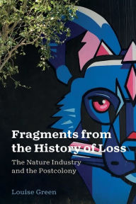 Title: Fragments from the History of Loss: The Nature Industry and the Postcolony, Author: Louise Green
