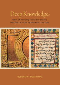 Title: Deep Knowledge: Ways of Knowing in Sufism and Ifa, Two West African Intellectual Traditions, Author: Oludamini Ogunnaike