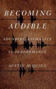 Title: Becoming Audible: Sounding Animality in Performance, Author: Austin McQuinn